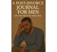 A Post Divorce Journal For Men On The Path To Healing: Guided Prompts, Reflections, and Strategies to Rebuild Confidence, Find Clarity, and Move Forward After Divorce