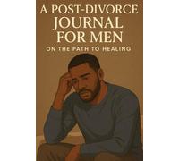A Post Divorce Journal For Men On The Path To Healing: Guided Prompts, Reflections, and Strategies to Rebuild Confidence, Find Clarity, and Move Forward After Divorce