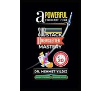A Powerful Toolkit for Substack Newsletter Mastery: How to Scale Your Newsletters and Reach Thousands for a Successful Writing Business (Writing Mastery, Excellence, and Eminence Series)