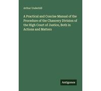 A Practical and Concise Manual of the Procedure of the Chancery Division of the High Court of Justice, Both in Actions and Matters
