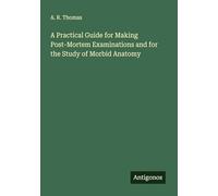 A Practical Guide for Making Post-Mortem Examinations and for the Study of Morbid Anatomy