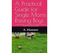 A Practical Guide for Single Moms Raising Boys: From Shadows to Strength: A Practical Guide for Single Moms Raising Boys
