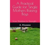 A Practical Guide for Single Moms Raising Boys: From Shadows to Strength: A Practical Guide for Single Moms Raising Boys