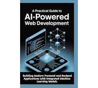 A PRACTICAL GUIDE TO AI-POWERED WEB DEVELOPMENT: Building Modern Frontend and Backend Applications with Integrated Machine Learning Models