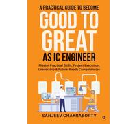 A Practical Guide to Become Good to Great as IC Engineer: Master Practical Skills, Project Execution, Leadership and Future-Ready Competencies