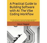 A Practical Guide to Building Software with AI: The Vibe Coding Workflow: Learn Vibe Coding with Prompt & Context Engineering & Generate Code, Requirements, User Stories, Test Cases, Tech Specs