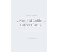 A Practical Guide to Career Clarity: A guided workbook