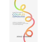 A Practical Guide to Couples Communication: 30 Ways to Strengthen Trust and Understanding to Build a Close, Connected Relationship