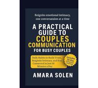 A PRACTICAL GUIDE TO COUPLES COMMUNICATION FOR BUSY COUPLES: Daily Habits to Build Trust, Reignite Intimacy, and Stay Connected in Just 10 Minutes a Day