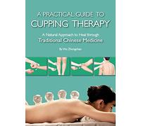 A Practical Guide to Cupping Therapy: A Natural Approach to Heal Through Traditional Chinese Medicine