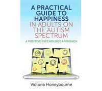A Practical Guide to Happiness in Adults on the Autism Spectrum: A Positive Psychology Approach