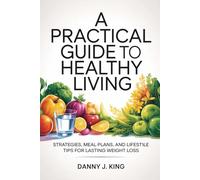 A Practical Guide to Healthy Living: Strategies, Meal Plans, and Lifestyle Tips for Lasting Weight Loss