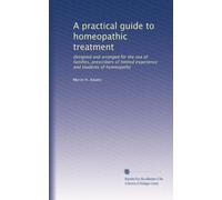 A practical guide to homeopathic treatment: designed and arranged for the use of families, prescribers of limited experience and students of homeopathy
