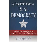 A Practical Guide to Real Democracy: How We Can Work Together to Shape Our Laws and Protect Our Future
