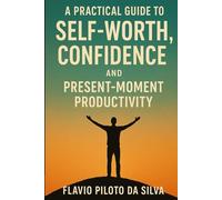 A Practical Guide to Self-Worth, Confidence, and Present-Moment Productivity