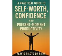 A Practical Guide to Self-Worth, Confidence, and Present-Moment Productivity