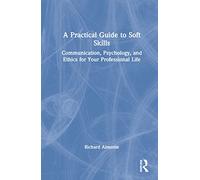 A Practical Guide to Soft Skills: Communication, Psychology, and Ethics for Your Professional Life