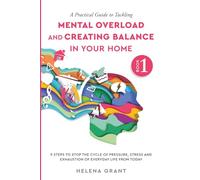 A Practical Guide To Tackling Mental Overload and Creating Balance in Your Home: 9 Steps to Stop the Cycle of Pressure, Stress and Exhaustion of Everyday Family Life From Today