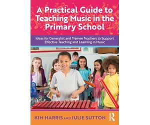 A Practical Guide to Teaching Music in the Primary School: Ideas for Generalist and Trainee Teachers to Support Effective Teaching and Learning in Music