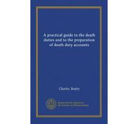 A practical guide to the death duties and to the preparation of death duty accounts