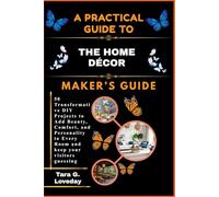 A PRACTICAL GUIDE TO THE HOME DÉCOR MAKER’S GUIDE: 50 Transformative DIY Projects to Add Beauty, Comfort, and Personality to Every Room and keep your visitors guessing