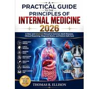 A PRACTICAL GUIDE TO THE PRINCIPLES OF INTERNAL MEDICINE 2026: A Clear and Advanced Manual to Common Adult Diseases, Clinical Reasoning, Diagnosis Basics, and Patient-Safe Care