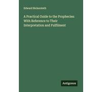 A Practical Guide to the Prophecies: With Reference to Their Interpretation and Fulfilment