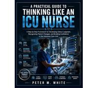 A Practical Guide to Thinking Like an ICU Nurse: A Step-by-Step Framework for Developing Clinical Judgment, Recognizing Patient Changes, and Building Confidence in the Intensive Care Unit