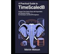 A Practical Guide to TimescaleDB: Conquer Time-Series Chaos with Hypertables and Seamless Scaling - for Developers and DevOps Engineers