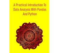 A Practical Introduction To Data Analysis With Pandas And Python: A Step-By-Step Beginner's Guide To Becoming A Data Analysis Expert, From Core Concepts To Real-World Projects