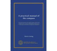 A practical manual of the compass: a short treatise on the errors of the magnetic compass, with the methods employed in the U.S. navy for compensating ... with the approval of the Bureau of...