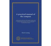 A practical manual of the compass: a short treatise on the errors of the magnetic compass, with the methods employed in the U.S. navy for compensating ... instruments, including the gyrocompass