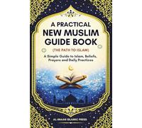 A Practical New Muslim Guide Book (The Path to Islam): A Simple Guide to Islam, Beliefs, Prayers, and Daily Practices for New Muslims & Reverts