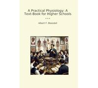 A Practical Physiology: A Text-Book for Higher Schools (Classic Books)