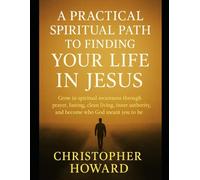 A practical spiritual path to finding your life in Jesus: Grow in spiritual awareness through prayer, fasting, clean living, inner authority, and become who God meant you to be