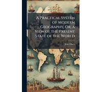 A Practical System of Modern Geography, Or, a View of the Present State of the World