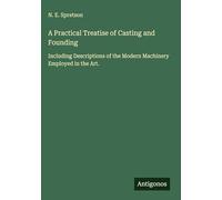 A Practical Treatise of Casting and Founding: Including Descriptions of the Modern Machinery Employed in the Art.