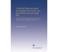A Practical Treatise on Animal and Vegetable Fats and Oils Comprising Both Fixed and Volatile Oils: As Well As the Manufacture of Artificial Butter ... and Bleaching of Fats and Oils. V.1