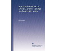 A practical treatise on artificial crown-, bridge-, and porcelain-work