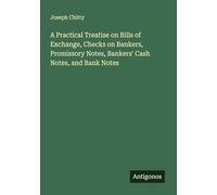 A Practical Treatise on Bills of Exchange, Checks on Bankers, Promissory Notes, Bankers' Cash Notes, and Bank Notes