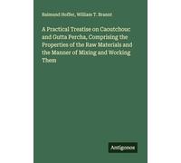 A Practical Treatise on Caoutchouc and Gutta Percha, Comprising the Properties of the Raw Materials and the Manner of Mixing and Working Them