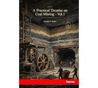 A Practical Treatise on Coal Mining: Vol. I
