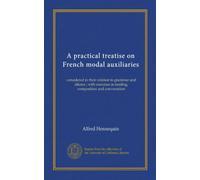 A practical treatise on French modal auxiliaries: considered in their relation to grammar and idioms ; with exercises in reading, composition and conversation