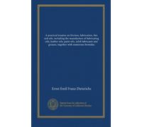 A practical treatise on friction, lubrication, fats and oils, including the manufacture of lubricating oils, leather oils, paint oils, solid lubricants and greases, together with numerous formulas