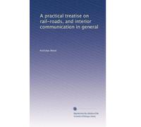 A practical treatise on rail-roads, and interior communication in general