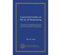 A practical treatise on the art of illuminating: with examples, chromographed in fac-simile and in outline, of the styles prevailing at different periods, from the sixth century to the present time