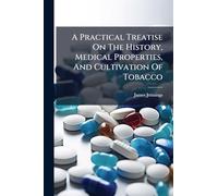 A Practical Treatise On The History, Medical Properties, And Cultivation Of Tobacco
