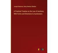 A Practical Treatise on the Law of Auctions; With Forms and Directions to Auctioneers