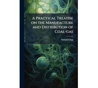 A Practical Treatise on the Manufacture and Distribution of Coal-gas