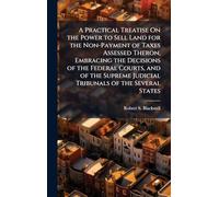 A Practical Treatise On the Power to Sell Land for the Non-Payment of Taxes Assessed Theron, Embracing the Decisions of the Federal Courts, and of the Supreme Judicial Tribunals of the Several States